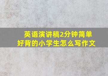 英语演讲稿2分钟简单好背的小学生怎么写作文