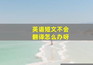 英语短文不会翻译怎么办呀