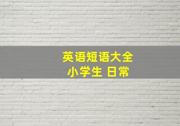 英语短语大全 小学生 日常