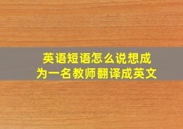 英语短语怎么说想成为一名教师翻译成英文