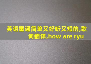 英语童谣简单又好听又短的,歌词翻译,how are ryu