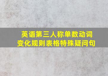 英语第三人称单数动词变化规则表格特殊疑问句