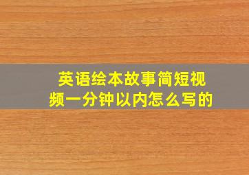 英语绘本故事简短视频一分钟以内怎么写的