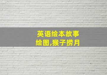 英语绘本故事绘图,猴子捞月