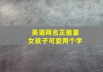 英语网名正能量女孩子可爱两个字