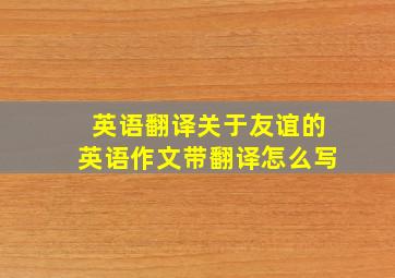 英语翻译关于友谊的英语作文带翻译怎么写