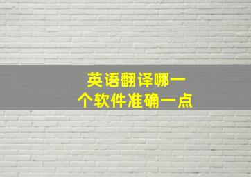 英语翻译哪一个软件准确一点