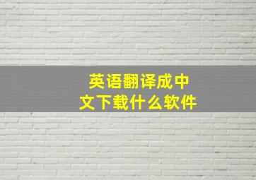 英语翻译成中文下载什么软件