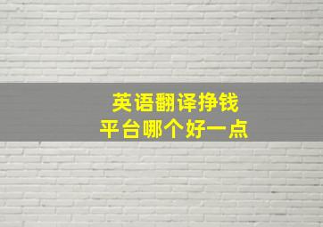 英语翻译挣钱平台哪个好一点