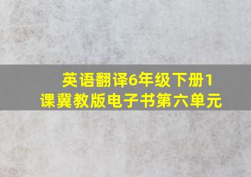 英语翻译6年级下册1课冀教版电子书第六单元