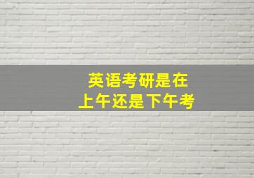 英语考研是在上午还是下午考