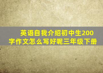 英语自我介绍初中生200字作文怎么写好呢三年级下册