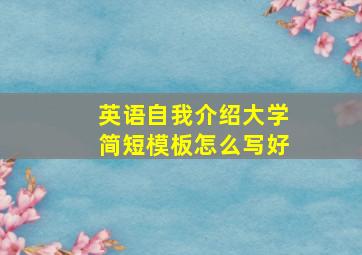 英语自我介绍大学简短模板怎么写好