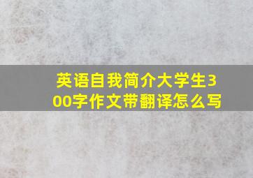 英语自我简介大学生300字作文带翻译怎么写