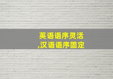 英语语序灵活,汉语语序固定