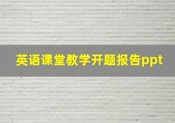 英语课堂教学开题报告ppt