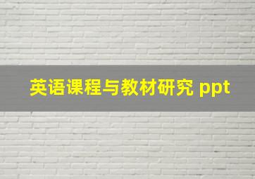 英语课程与教材研究 ppt