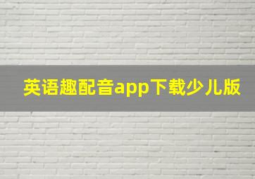 英语趣配音app下载少儿版