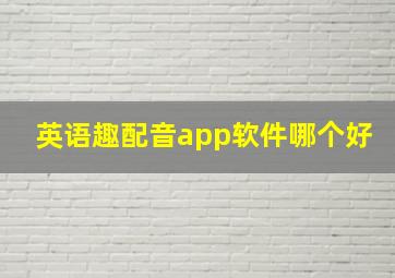 英语趣配音app软件哪个好