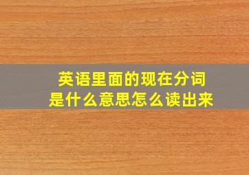 英语里面的现在分词是什么意思怎么读出来