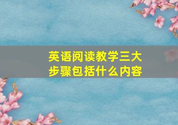 英语阅读教学三大步骤包括什么内容