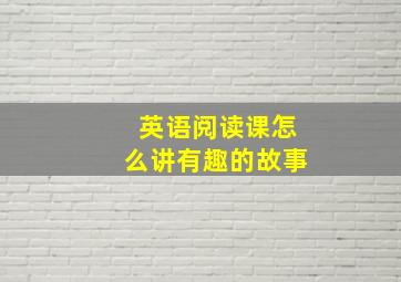 英语阅读课怎么讲有趣的故事