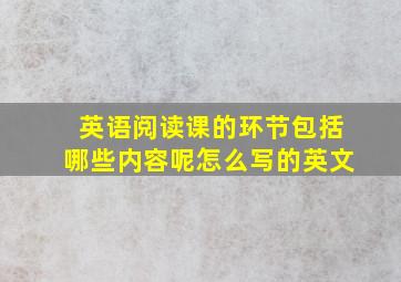 英语阅读课的环节包括哪些内容呢怎么写的英文