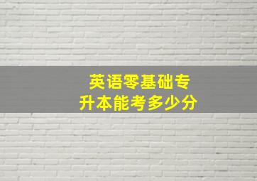 英语零基础专升本能考多少分