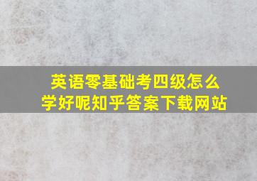 英语零基础考四级怎么学好呢知乎答案下载网站