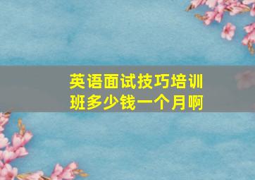 英语面试技巧培训班多少钱一个月啊