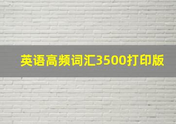 英语高频词汇3500打印版