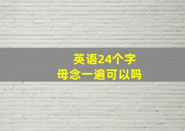 英语24个字母念一遍可以吗