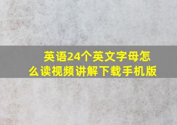 英语24个英文字母怎么读视频讲解下载手机版