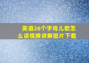 英语26个字母儿歌怎么读视频讲解图片下载