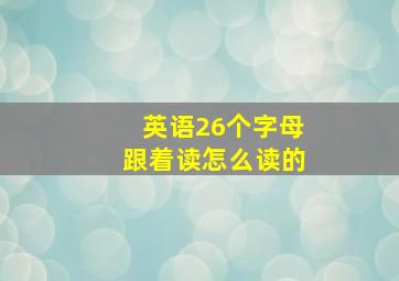 英语26个字母跟着读怎么读的