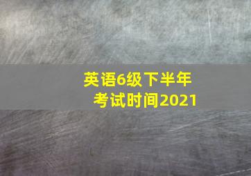 英语6级下半年考试时间2021