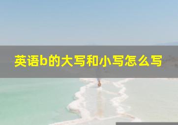 英语b的大写和小写怎么写