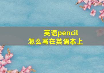 英语pencil怎么写在英语本上