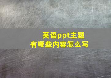 英语ppt主题有哪些内容怎么写