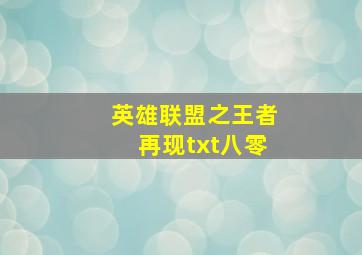 英雄联盟之王者再现txt八零