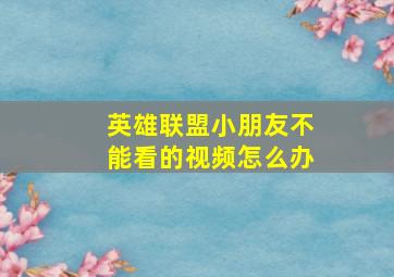 英雄联盟小朋友不能看的视频怎么办