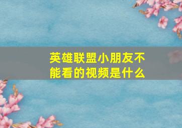 英雄联盟小朋友不能看的视频是什么