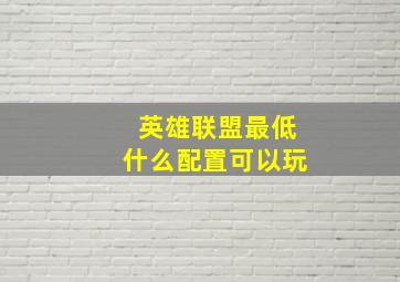 英雄联盟最低什么配置可以玩