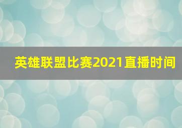 英雄联盟比赛2021直播时间