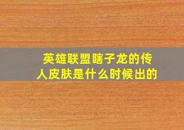 英雄联盟瞎子龙的传人皮肤是什么时候出的