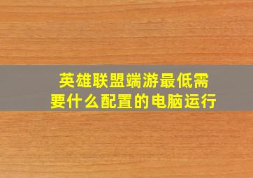 英雄联盟端游最低需要什么配置的电脑运行