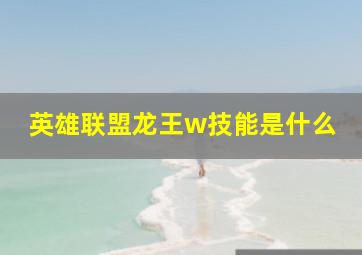 英雄联盟龙王w技能是什么