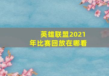 英雄联盟2021年比赛回放在哪看