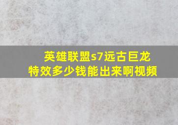 英雄联盟s7远古巨龙特效多少钱能出来啊视频