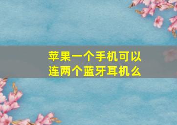 苹果一个手机可以连两个蓝牙耳机么